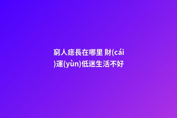 窮人痣長在哪里 財(cái)運(yùn)低迷生活不好